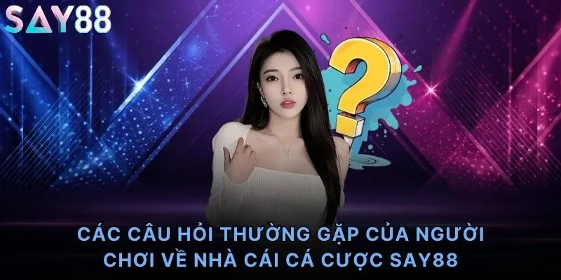 Các câu hỏi thường gặp của người chơi về nhà cái cá cược Say88