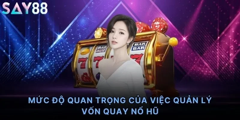 Mức độ quan trọng của việc quản lý vốn quay nổ hũ
